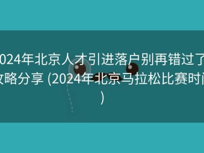 2024年北京人才引进落户别再错过了！攻略分享 (2024年北京马拉松比赛时间)