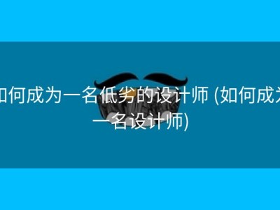 如何成为一名低劣的设计师 (如何成为一名设计师)