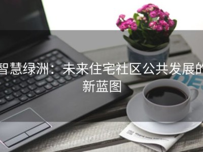 智慧绿洲：未来住宅社区公共发展的新蓝图
