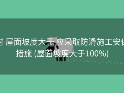 时 屋面坡度大于 应采取防滑施工安保措施 (屋面坡度大于100%)