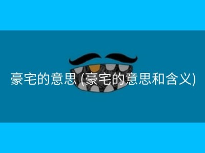 豪宅的意思 (豪宅的意思和含义)
