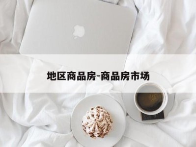 地区商品房-商品房市场