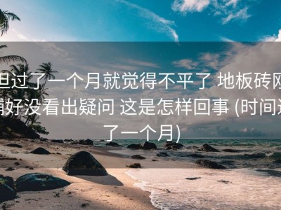 但过了一个月就觉得不平了 地板砖刚铺好没看出疑问 这是怎样回事 (时间过了一个月)