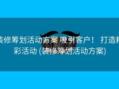 装修筹划活动方案 吸引客户！ 打造精彩活动 (装修筹划活动方案)
