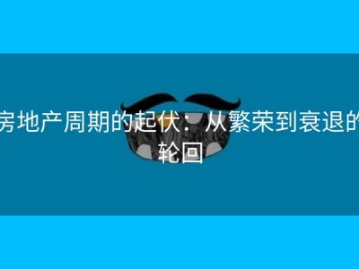 房地产周期的起伏：从繁荣到衰退的轮回