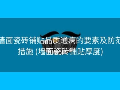 墙面瓷砖铺贴品质通病的要素及防范措施 (墙面瓷砖铺贴厚度)