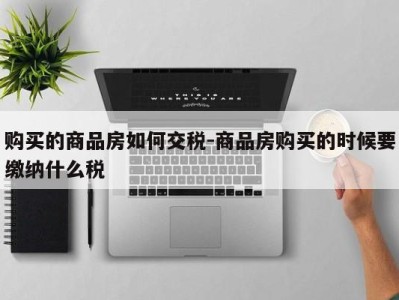 购买的商品房如何交税-商品房购买的时候要缴纳什么税