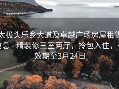 太极头乐乡大道及卓越广场房屋租售信息 - 精装修三室两厅，拎包入住，有效期至3月24日