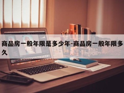 商品房一般年限是多少年-商品房一般年限多久