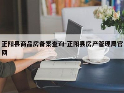 正阳县商品房备案查询-正阳县房产管理局官网