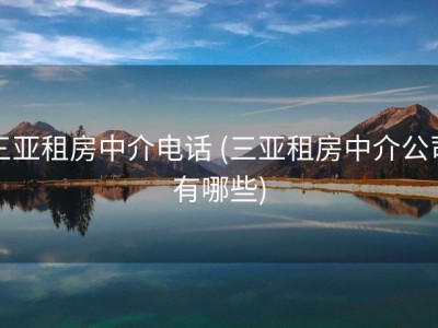 三亚租房中介电话 (三亚租房中介公司有哪些)