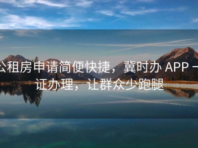 公租房申请简便快捷，冀时办 APP 一证办理，让群众少跑腿