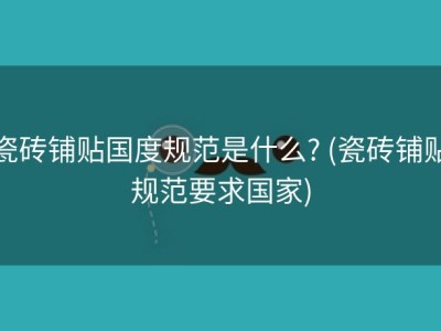 瓷砖铺贴国度规范是什么? (瓷砖铺贴规范要求国家)
