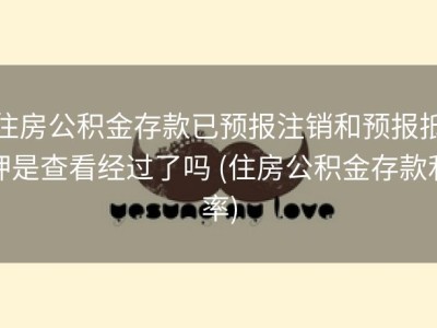 住房公积金存款已预报注销和预报抵押是查看经过了吗 (住房公积金存款利率)