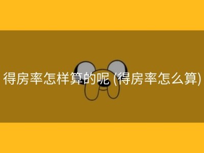 得房率怎样算的呢 (得房率怎么算)