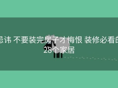 忌讳 不要装完房子才悔恨 装修必看的28个家居