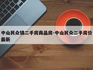 中山民众镇二手房商品房-中山民众二手房价最新