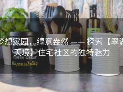 梦想家园，绿意盎然 —— 探索【翠湖天境】住宅社区的独特魅力