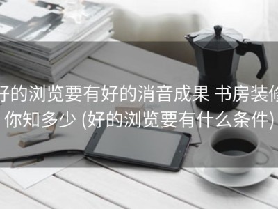 好的浏览要有好的消音成果 书房装修你知多少 (好的浏览要有什么条件)