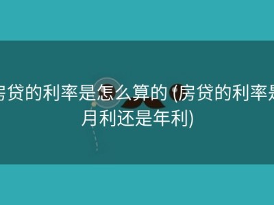房贷的利率是怎么算的 (房贷的利率是月利还是年利)