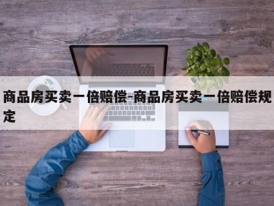 商品房买卖一倍赔偿-商品房买卖一倍赔偿规定
