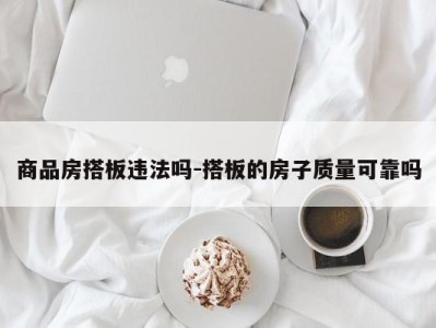 商品房搭板违法吗-搭板的房子质量可靠吗