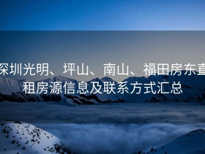 深圳光明、坪山、南山、福田房东直租房源信息及联系方式汇总