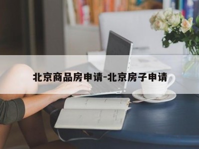 北京商品房申请-北京房子申请
