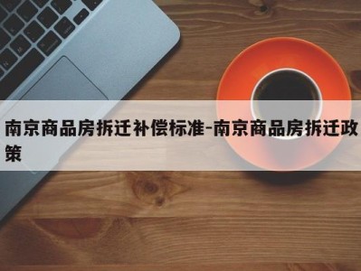 南京商品房拆迁补偿标准-南京商品房拆迁政策