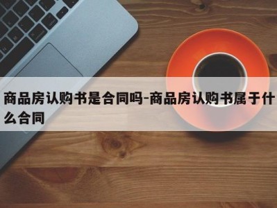 商品房认购书是合同吗-商品房认购书属于什么合同