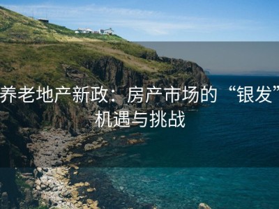 养老地产新政：房产市场的“银发”机遇与挑战