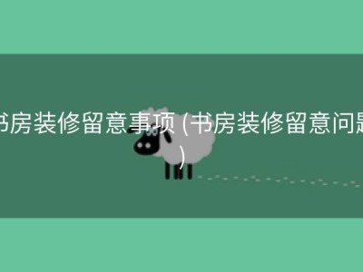 书房装修留意事项 (书房装修留意问题)