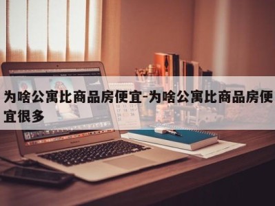 为啥公寓比商品房便宜-为啥公寓比商品房便宜很多