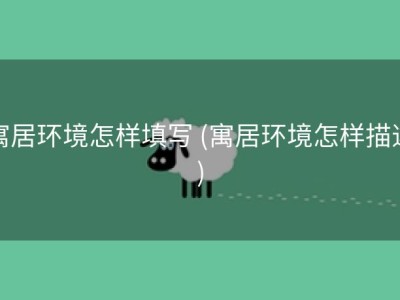 寓居环境怎样填写 (寓居环境怎样描述)