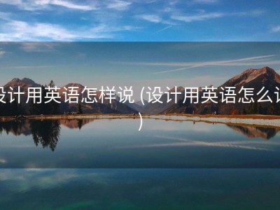 设计用英语怎样说 (设计用英语怎么读)