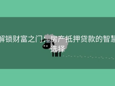 解锁财富之门：房产抵押贷款的智慧选择