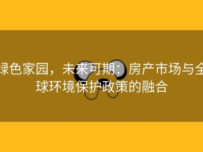 绿色家园，未来可期：房产市场与全球环境保护政策的融合