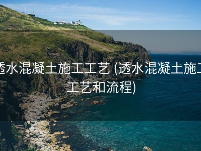 透水混凝土施工工艺 (透水混凝土施工工艺和流程)