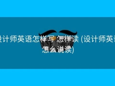 设计师英语怎样写 怎样读 (设计师英语怎么说读)