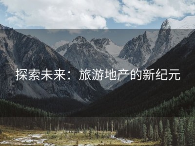 探索未来：旅游地产的新纪元