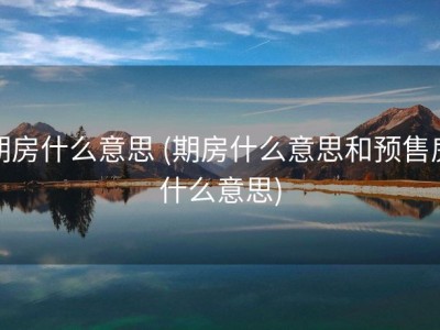期房什么意思 (期房什么意思和预售房什么意思)