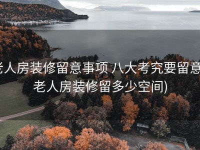 老人房装修留意事项 八大考究要留意 (老人房装修留多少空间)