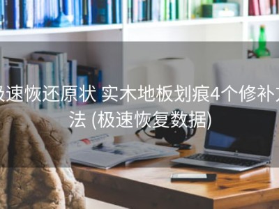 极速恢还原状 实木地板划痕4个修补方法 (极速恢复数据)