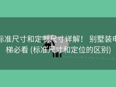 标准尺寸和定制尺寸详解！ 别墅装电梯必看 (标准尺寸和定位的区别)