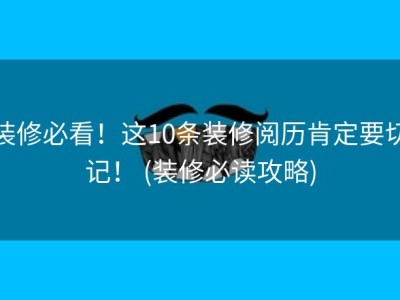 装修必看！这10条装修阅历肯定要切记！ (装修必读攻略)