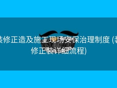 装修正造及施工现场安保治理制度 (装修正装详细流程)