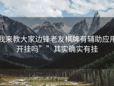 我来教大家边锋老友棋牌有辅助应用开挂吗””其实确实有挂