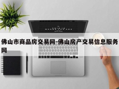 佛山市商品房交易网-佛山房产交易信息服务网