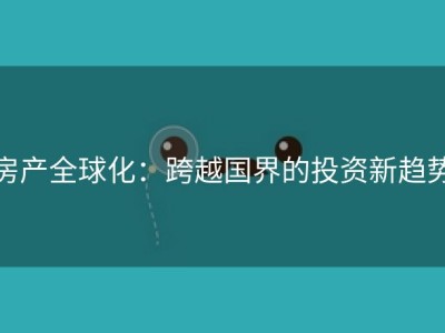 房产全球化：跨越国界的投资新趋势