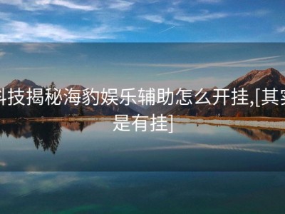 科技揭秘海豹娱乐辅助怎么开挂,[其实是有挂]